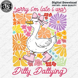 May include: A white goose with pink boots and a pink bow is walking through a field of colorful flowers. The text "Sorry I'm late I was Dilly Dallying" is written below the goose.