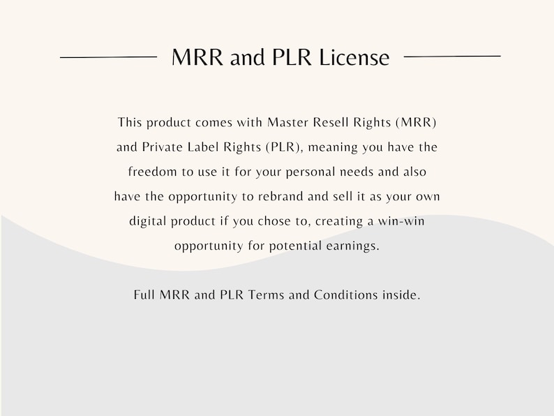 May include: Text on a white background explaining Master Resell Rights (MRR) and Private Label Rights (PLR). The text explains that the product can be used for personal needs or rebranded and sold as your own digital product. The text also states that full MRR and PLR terms and conditions are inside.