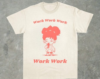 Rihanna "Work" - Unisex T Shirt | Funny Shirt Song Meme Clothing Vintage Retro Shirt, Movie & Music Shirt, Gift for Her, Cute Summer Shirts