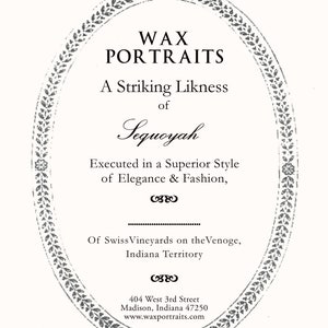 May include: A black and white image of a circular advertisement for wax portraits. The text reads "WAX PORTRAITS", "A Striking Likness of Sequoyah", "Executed in a Superior Style of Elegance & Fashion", "Of Swiss Vineyards on the Venoge, Indiana Territory", "404 West 3rd Street Madison, Indiana 47250", and "www.waxportraits.com".
