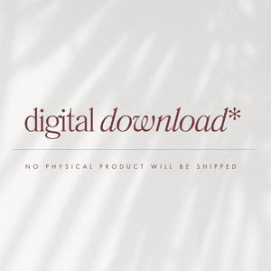 May include: A light background with a shadow of leaves. The words "digital download*" are in a burgundy script font. Below the text is a thin line, and beneath that, the text "NO PHYSICAL PRODUCT WILL BE SHIPPED" in burgundy.