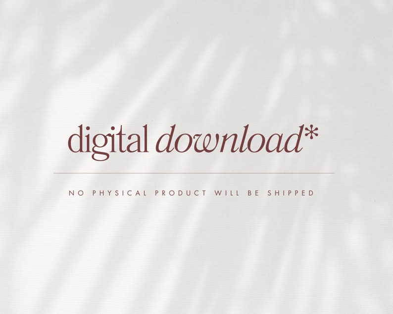 May include: Digital download text in brown cursive font on a white background with a shadow of leaves. The text reads "digital download*" with the text "NO PHYSICAL PRODUCT WILL BE SHIPPED" below.