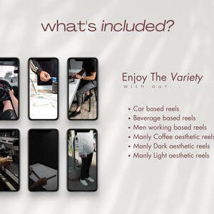 May include: Six smartphone screens showing different video clips. The text "what's included?" is at the top of the image. The text "Enjoy The Variety with our..." is below the screens. The text below that lists six types of video clips: "Car based reels", "Beverage based reels", "Men working based reels", "Manly Coffee aesthetic reels", "Manly Dark aesthetic reels", and "Manly Light aesthetic reels".