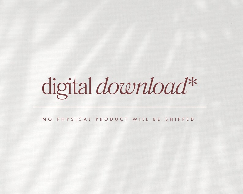 May include: A light background with a shadow overlay. The text "digital download*" is in a burgundy script font, with a thin line beneath it. Below the line, the text reads "NO PHYSICAL PRODUCT WILL BE SHIPPED."
