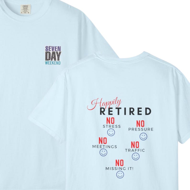 May include: A light blue t-shirt featuring a small chest graphic that reads SEVEN DAY WEEKEND. The back displays the text Happily RETIRED followed by NO STRESS, NO PRESSURE, NO MEETINGS, NO TRAFFIC, and NO MISSING IT! with five blue smiley faces.