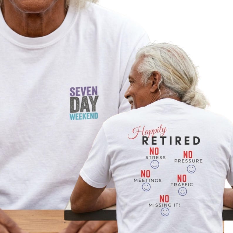 May include: A white t-shirt featuring a front chest graphic that reads SEVEN DAY WEEKEND in purple, gray, and teal. The back of the shirt displays the text Happily RETIRED with the phrases NO STRESS, NO PRESSURE, NO MEETINGS, NO TRAFFIC, and NO MISSING IT!