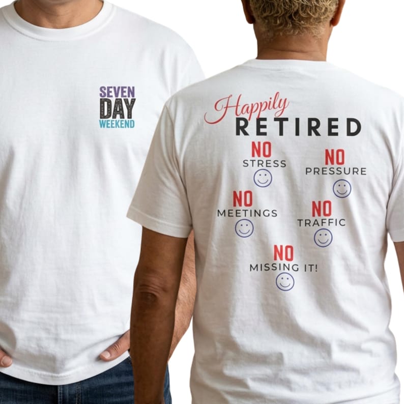 May include: A white t-shirt featuring a small chest graphic that reads SEVEN DAY WEEKEND. The back displays the text HAPPILY RETIRED followed by NO STRESS, NO PRESSURE, NO MEETINGS, NO TRAFFIC, and NO MISSING IT, each accompanied by a blue smiley face.