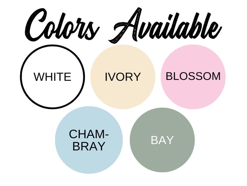 May include: Image displaying the text "Colors Available" in a handwritten font. Below the text are five colored circles: white, ivory, blossom, chambray, and bay. Each circle has the color name written inside.