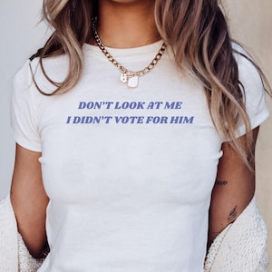 Don&#39;t Look at Me I Didn&#39;t Vote for Him Kamala Baby Tee Democrat Merch Feminist Shirt Women&#39;s Rights Election Gift Political Tee for Women