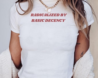 Radicalized By Basic Decency Shirt Y2K Baby Tee Political Protest Shirt Anti Trump Shirt Liberal Baby Tee Social Justice Shirt
