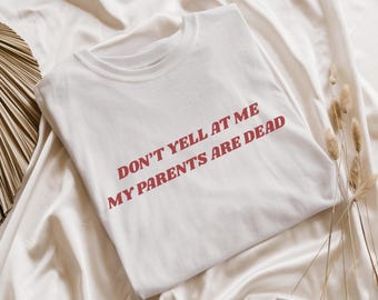 Don't Yell At Me My Parents Are Dead T-Shirt Unhinged Tshirt Funny Gen Z Shirt Dead Parent Club Shirt Dark Humor Gift Weird Y2k Graphic Tee