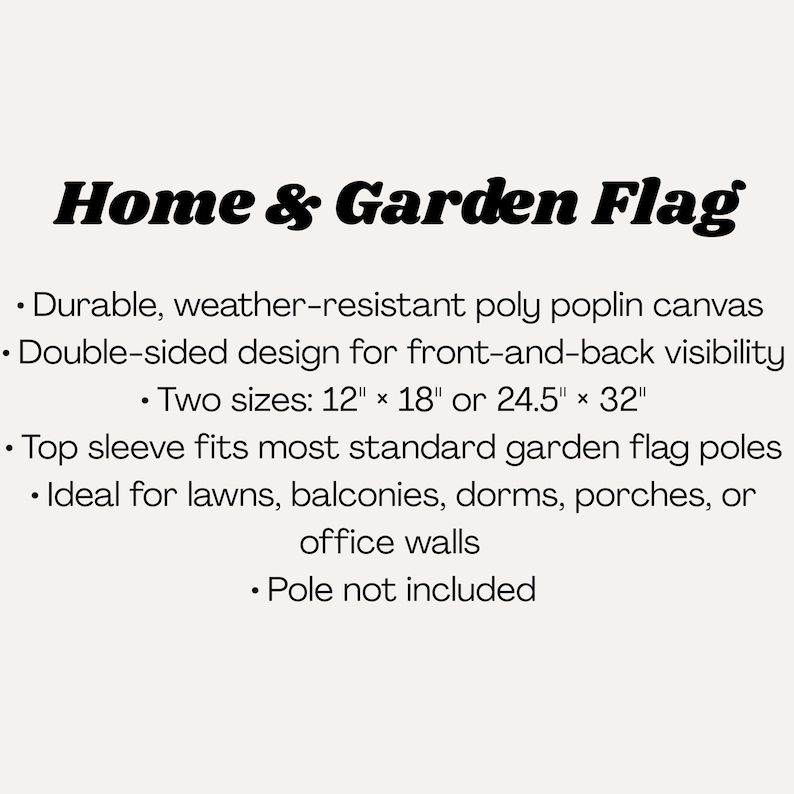 May include: Text on a cream background reads "Home & Garden Flag." The text describes a durable, weather-resistant poly poplin canvas flag with a double-sided design. Available in two sizes: 12" x 18" or 24.5" x 32".