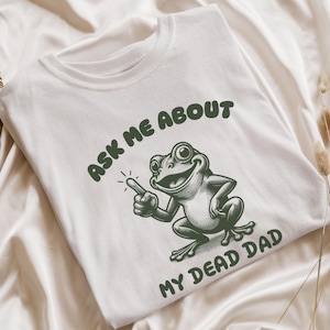 Ask Me About My Dead Dad T-Shirt, Unhinged Meme Shirt, Funny Gen Z Gift, Dead Dad Club T Shirt, Morbid Humor Gift, Weird Y2k Graphic Tee