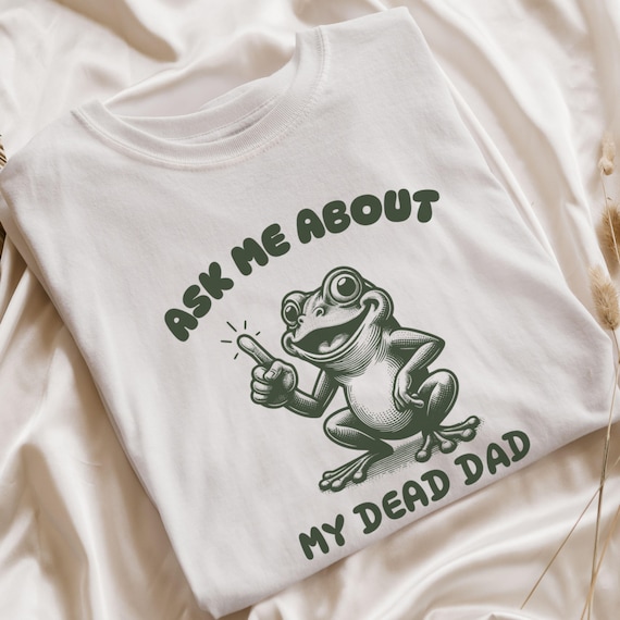 Ask Me About My Dead Dad T-Shirt, Unhinged Meme Shirt, Funny Gen Z Gift, Dead Dad Club T Shirt, Morbid Humor Gift, Weird Y2k Graphic Tee