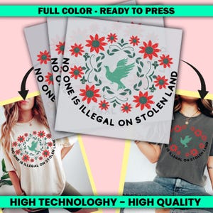 May include: White t-shirts with a floral and dove design. The design includes red flowers, green leaves, and a green dove, with the text "NO ONE IS ILLEGAL ON STOLEN LAND". The image also shows the text "FULL COLOR - READY TO PRESS" and "HIGH TECHNOLOGHY - HIGH QUALITY".