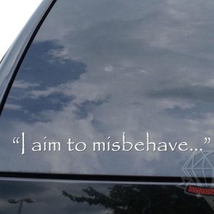 May include: White vinyl decal with the phrase "I aim to misbehave..." on a car window. The decal is in a serif font. The background shows a cloudy sky.