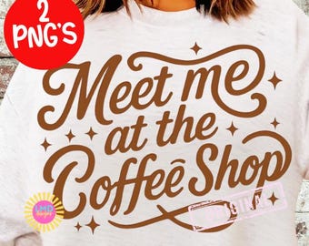 Coffee PNG Funny Coffee Lover Png, Meet Me at the Coffee Shop Design Sublimation