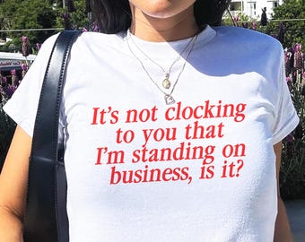 Y2K It's Not Clocking To You That I'm Standing On Business Baby Tee Viral Quote Fitted Top Baddie Aesthetic Shirt Funny Meme Tee TikTok Meme