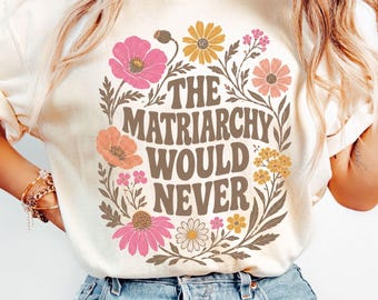 Comfort Colors® The Matriarchy Would Never Shirt, Feminist Floral Shirt, Retro Wildflower Tee, Women Empowerment Shirt, Women's Rights Shirt