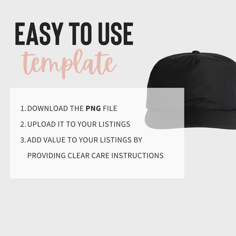 May include: A black baseball cap with a flat brim and a curved crown. The text "EASY TO USE template" is visible in the image. The text below the cap reads: "1. DOWNLOAD THE PNG FILE 2. UPLOAD IT TO YOUR LISTINGS 3. ADD VALUE TO YOUR LISTINGS BY PROVIDING CLEAR CARE INSTRUCTIONS"