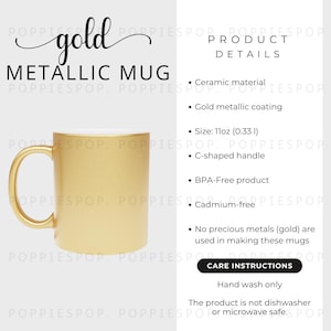 May include: Gold metallic mug with a C-shaped handle. The mug is 11 ounces and made of ceramic. Care instructions: Hand wash only. The product is not dishwasher or microwave safe.