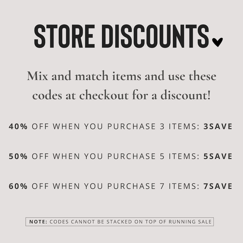 May include: Text graphic with the words "STORE DISCOUNTS" in bold, followed by a downward pointing arrow. The text below reads "Mix and match items and use these codes at checkout for a discount!"  The following lines list discounts for purchasing 3, 5, and 7 items. The text at the bottom reads "NOTE: CODES CANNOT BE STACKED ON TOP OF RUNNING SALE".