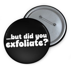 Puede incluir: Un botón negro con texto blanco que dice "...but did you exfoliate?"