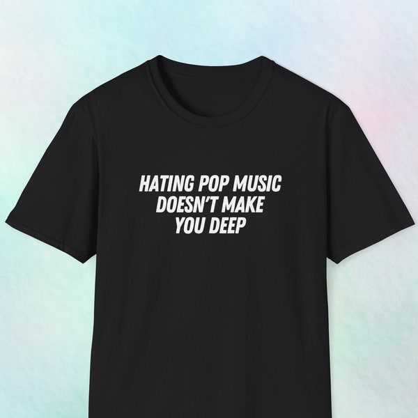 Hating Pop Music Doesn't Make You Deep Meme Tee, Ironic Sarcastic Gift Shirt, Funny Sarcastic Shirt, Funny Shirt, Funny Sarcastic Tees