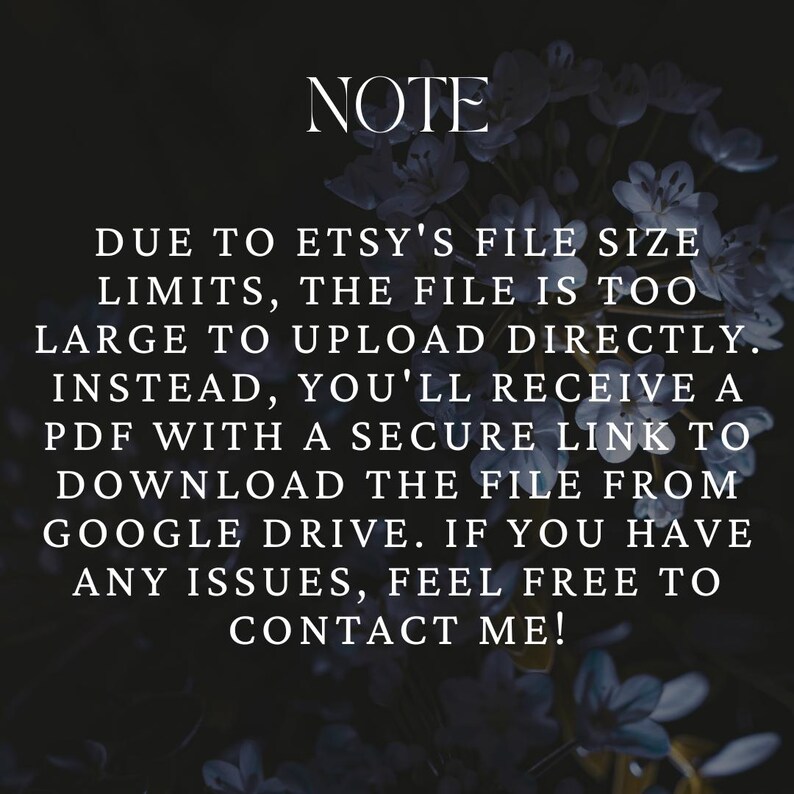 May include: Text on a dark background with floral accents. The text reads "NOTE" followed by information about file size limits on Etsy and instructions for downloading from Google Drive. Contact information is also provided.