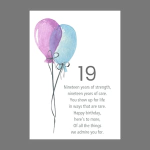 May include: A greeting card featuring a watercolor illustration of one purple and one light blue balloon with dark gray strings. The text reads: 19, Nineteen years of strength, nineteen years of care. You show up for life in ways that are rare.