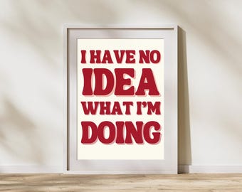 I Have No Idea What I'm Doing Print, Wall Art, Funny Sayings Wall Prints, Typography Artwork, Digital Downloadable Prints For Home, Poster