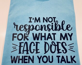 T-shirt  “I’m Not Responsible For What My Face Does”