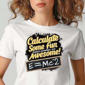 Fun Math Quote T-Shirt, Calculate Some Fun, Today&#39;s Variables Are Awesome, Emc2 shirt, teacher shirt, mathematics shirt, physics shirt