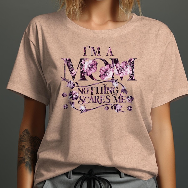 Floral Mom T-Shirt, I'm A Mom Nothing Scares Me, Mother's Day Gift, Feminine Flower Tee, Bold Typography Women's Shirt