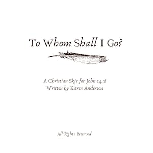 Puede incluir: Fondo blanco con el texto "To Whom Shall I Go?" en marrón, con una fuente elegante. Debajo del título hay una ilustración detallada de una pluma. También está presente el texto "A Christian Skit for John 14:6 Written by Karen Anderson".