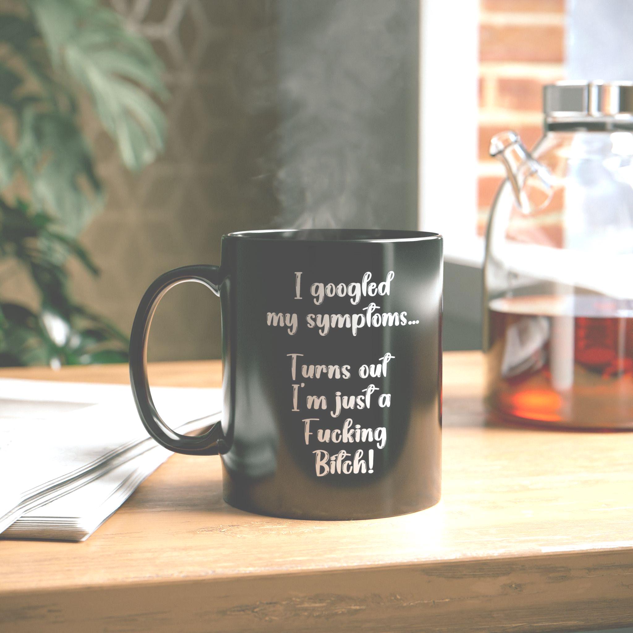 I Googled My Symptoms Turns Out I'm Just A Fucking Bitch-Black Mug Any Occasion Gift Humorous Gift for friends family or co-workers