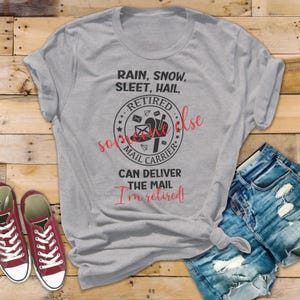 May include: Gray t-shirt with a black and white graphic that says "Rain, Snow, Sleet, Hail, Retired Mail Carrier Can Deliver The Mail I'm Retired!"
