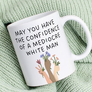 May you have the confidence of a mediocre white man coffee mug flower hand feminism gift  feminist quote female president 2024 election vote