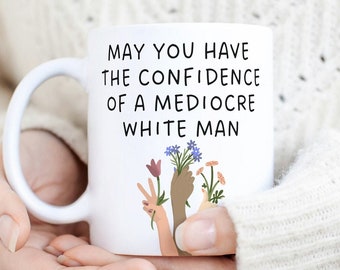 May you have the confidence of a mediocre white man coffee mug flower hand feminism gift feminist quote female president 2024 election vote