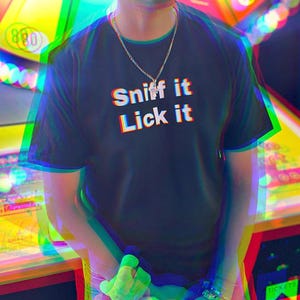 Sniff it Lick it Shirt - unhinged and inappropriate t-shirts, Embarrassing Tshirt perfect for a rave or festival