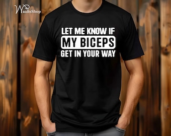 Let Me Know If My Biceps Get In Your Way Shirt, Men's Gym Biceps T-Shirt, Funny Shirt for BodyBuilders, Father's Day Tops, Gym Gifts for Men