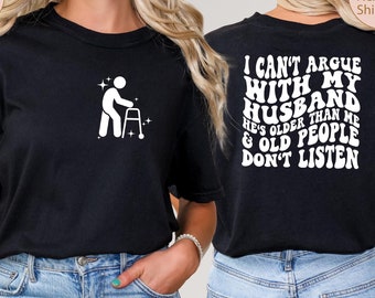 I Can't Argue With My Husband He's Older Than Me And Old People Don't Listen Shirt, Funny Wife Tee, Trendy Woman Shirt, Sarcastic Shirt