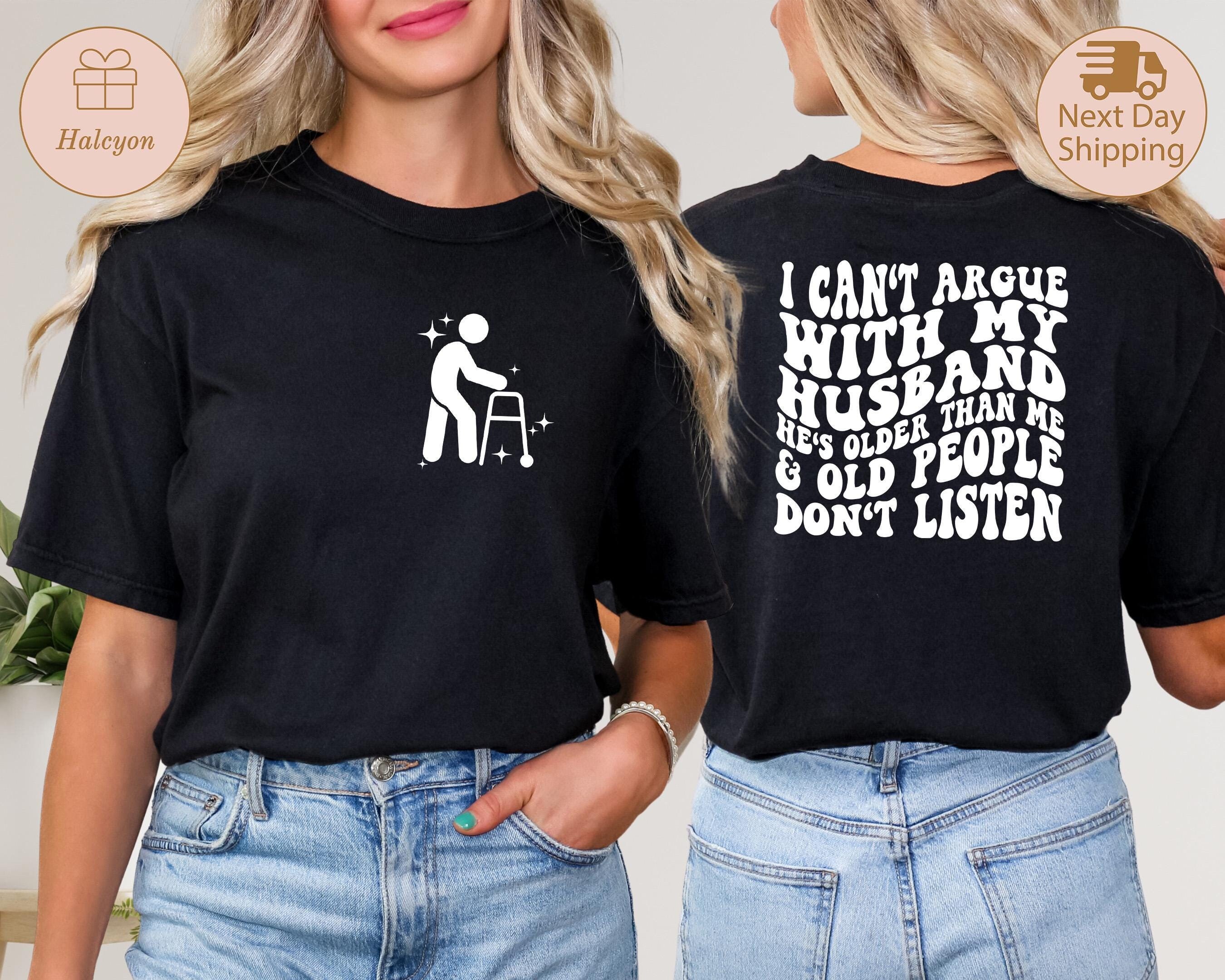 I Can’t Argue With My Husband He’s Older Than Me T-Shirt