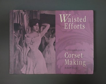 Waisted Efforts, An Illustrated Guide to Corset Making by Robert Doyle, Couture Fashion Book