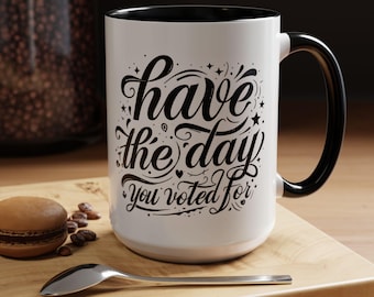 Have the Day You Voted For Coffee Mug - Funny Political Satire Cup, Democrat Anti Trump Mug