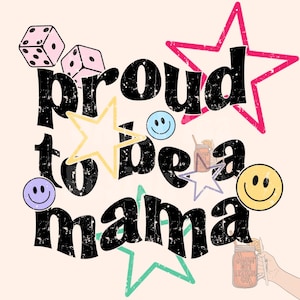 May include: A black and white graphic design with the text "proud to be a mama" in a distressed font. The design includes stars, dice, and smiley faces.