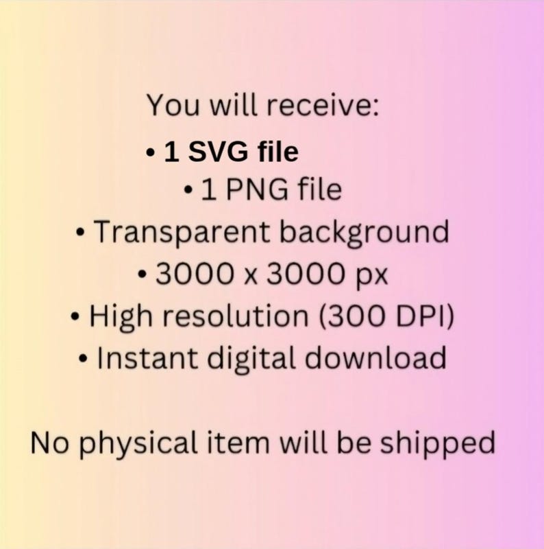 May include: A digital file listing with a gradient background containing the text: You will receive: 1 SVG file, 1 PNG file, Transparent background, 3000 x 3000 px, High resolution (300 DPI), Instant digital download. No physical item will be shipped.