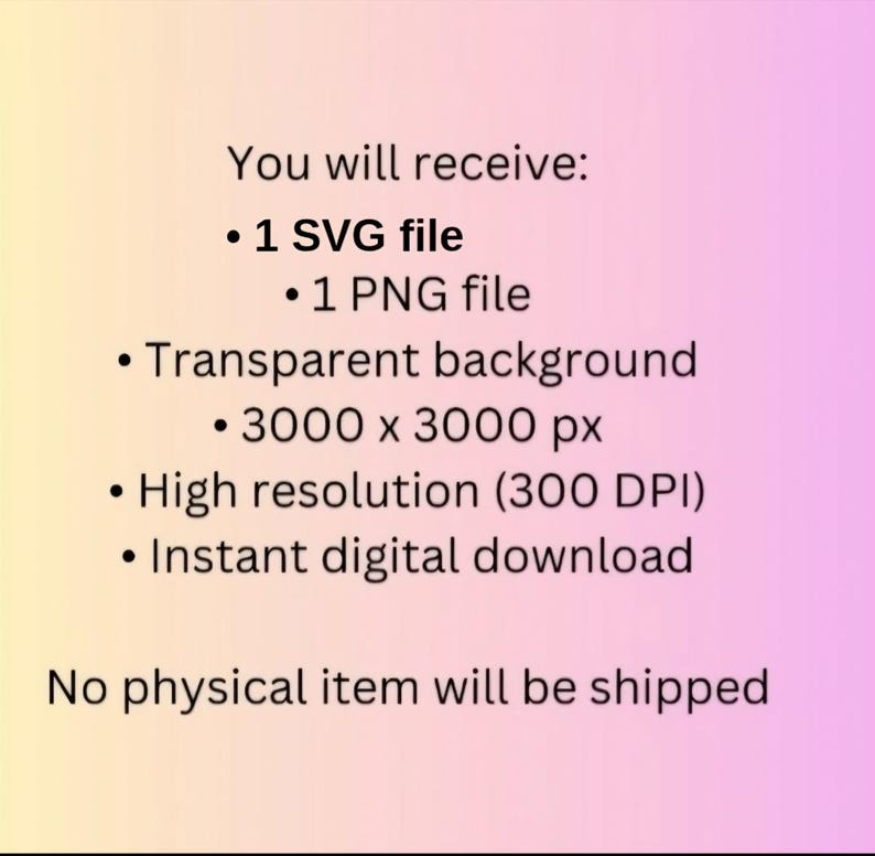 May include: Text on a gradient background states: "You will receive: 1 SVG file, 1 PNG file, Transparent background, 3000 x 3000 px, High resolution (300 DPI), Instant digital download. No physical item will be shipped."