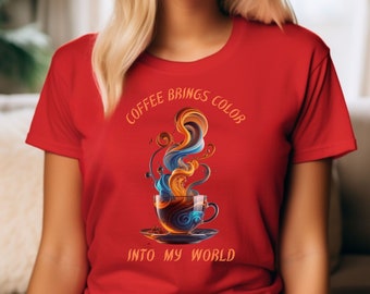 Coffee Brings Color Into My World, Funny Coffee T-Shirt for Coffee Lovers, Coffee Addiction, Coffee Graphic, Fueled By Caffeine Coffee Date
