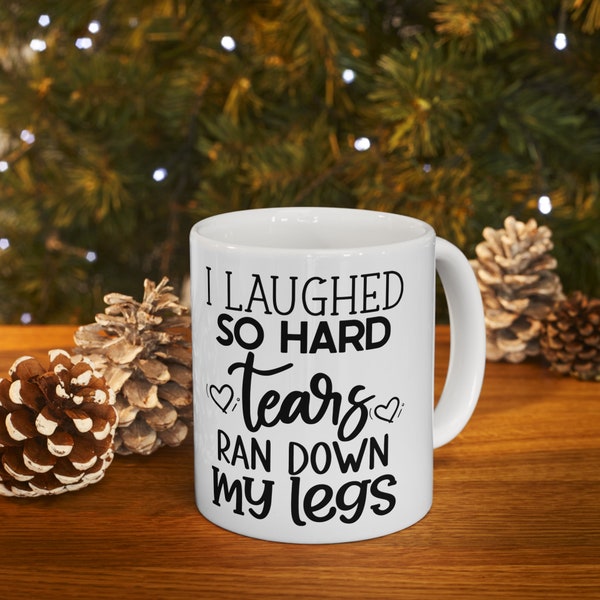 I Laughed So Hard Tears Ran Down My Legs - 11oz Ceramic Mug